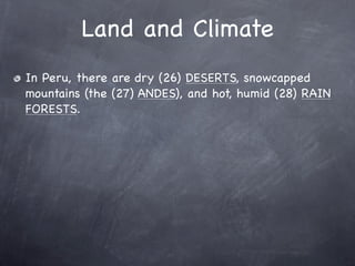 Land and Climate
In Peru, there are dry (26) DESERTS, snowcapped
mountains (the (27) ANDES), and hot, humid (28) RAIN
FORESTS.
 