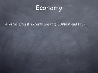 Economy

Peru’s largest exports are (32) COPPER and FISH.
 
