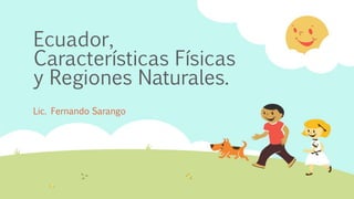 Ecuador,
Características Físicas
y Regiones Naturales.
Lic. Fernando Sarango
 