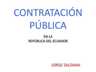 CONTRATACIÓN
PÚBLICA
JORGE SALDANA
EN LA
REPÚBLICA DEL ECUADOR
 