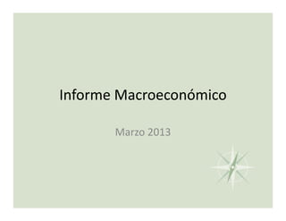Informe Macroeconómico

       Marzo 2013
 