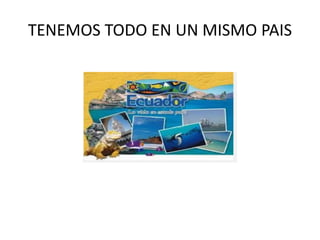 TENEMOS TODO EN UN MISMO PAIS
 