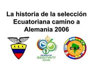 La historia de la selección 
Ecuatoriana camino a 
Alemania 2006 
 