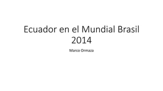 Ecuador en el Mundial Brasil
2014
Marco Ormaza
 