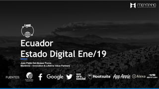 Ecuador
Estado Digital Ene/19
Juan Pablo Del Alcázar Ponce
Mentinno – Innovation & Lifetime Value Partners
FUENTES:
 