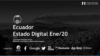 Ecuador
Estado Digital Ene/20
Juan Pablo Del Alcázar Ponce
Mentinno – Innovation & Lifetime Value Partners
FUENTES:
 