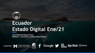 Ecuador
Estado Digital Ene/21
Juan Pablo Del Alcázar Ponce
Mentinno – Innovation & Lifetime Value Partners
FUENTES:
 