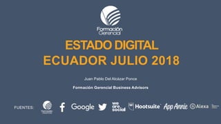 ESTADO DIGITAL
ECUADOR JULIO 2018
Juan Pablo Del Alcázar Ponce
Formación Gerencial Business Advisors
FUENTES:
 