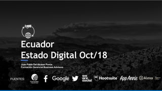 Ecuador
Estado Digital Oct/18
Juan Pablo Del Alcázar Ponce
Formación Gerencial Business Advisors
FUENTES:
 