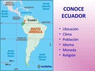 CONOCE
ECUADOR
• Ubicación
• Clima
• Población
• Idioma
• Moneda
• Religión
 