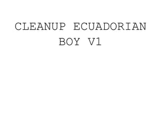 CLEANUP ECUADORIAN
BOY V1
 