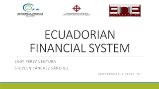 ECUADORIAN
FINANCIAL SYSTEM
LADY PÉREZ VENTURA
STEVEEN SÁNCHEZ SÁNCHEZ
INTERNATIONAL FINANCE “A”
 
