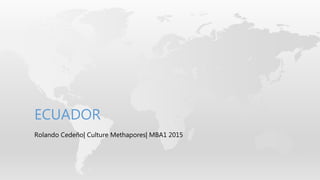 Rolando Cedeño| Culture Methapores| MBA1 2015
ECUADOR
 