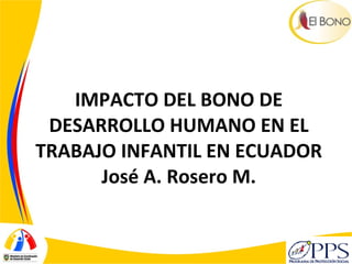 IMPACTO DEL BONO DE DESARROLLO HUMANO EN EL TRABAJO INFANTIL EN ECUADOR José A. Rosero M. 