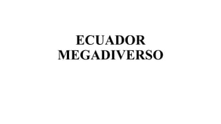 ECUADOR
MEGADIVERSO
 
