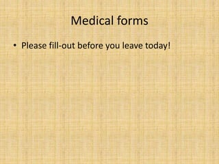 Medical forms
• Please fill-out before you leave today!
 