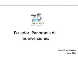Ecuador: Panorama de
   las inversiones

                       Dirección de Estudios
                                 Mayo 2011
 