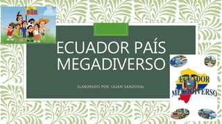 ECUADOR PAÍS
MEGADIVERSO
ELABORADO POR: LILIAN SANDOVAL
 