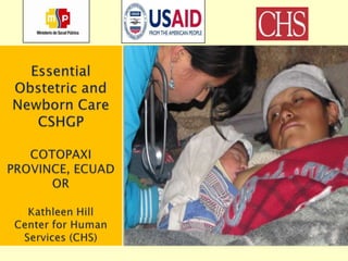 EssentialObstetric and NewbornCareCSHGPCOTOPAXI PROVINCE, ECUADORKathleen HillCenter forHumanServices (CHS) 