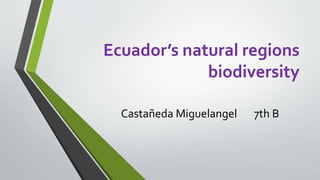 Ecuador’s natural regions 
biodiversity 
Castañeda Miguelangel 7th B 
 