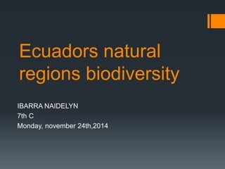 Ecuadors natural 
regions biodiversity 
IBARRA NAIDELYN 
7th C 
Monday, november 24th,2014 
 