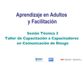 Aprendizaje en Adultos  y Facilitación Sesión Técnica 3 Taller de Capacitación a Capacitadores  en Comunicación de Riesgo 