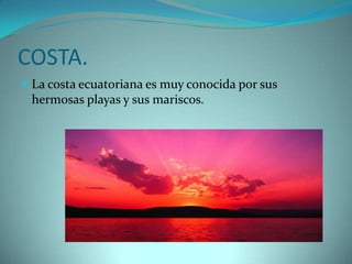 COSTA.
 La costa ecuatoriana es muy conocida por sus
 hermosas playas y sus mariscos.
 