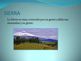 SIERRA
 La Sierra es muy conocida por su gente calida sus
 montañas y su gente.
 