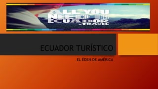 ECUADOR TURÍSTICO
EL ÉDEN DE AMÉRICA
 