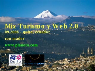 Mix Turismo y Web 2.0 09.2008 - quito, ecuador ron mader www.planeta.com 