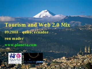 Tourism and Web 2.0 Mix 09.2008 - quito, ecuador ron mader www.planeta.com 