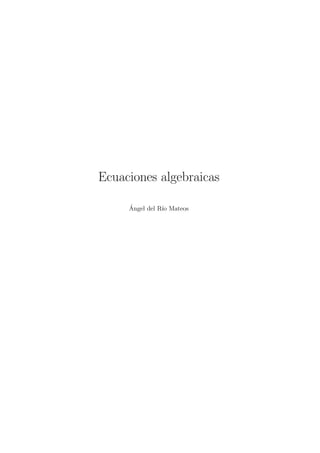 Ecuaciones algebraicas
´Angel del R´ıo Mateos
 