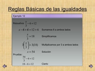 Reglas Básicas de las igualdades
Resuelva
Prueba:
Resuelva
Prueba:
Ejemplo 12Ejemplo 12
54
)18(3
3
3
18
3
61266
=
=





=
+=+−
x
x
x
x Sumamos 6 a ambos lados
Simplificamos
Multiplicamos por 3 a ambos lados
Solución
126
3
=−
x
12618
126
3
54
=−
=−
Cierto
 
