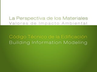 La Perspectiva de los Materiales
Building Information Modeling
Código Técnico de la Edificación
V a l o r e s d e I m p a c t o A m b i e n t a l
 