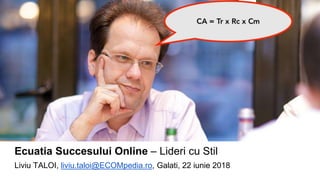 Ecuatia Succesului Online – Lideri cu Stil
Liviu TALOI, liviu.taloi@ECOMpedia.ro, Galati, 22 iunie 2018
 