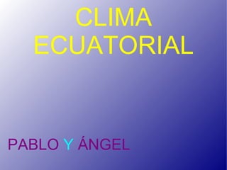 PABLO  Y  ÁNGEL CLIMA ECUATORIAL 