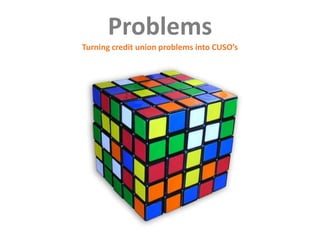 Problems Turning credit union problems into CUSO’s 
