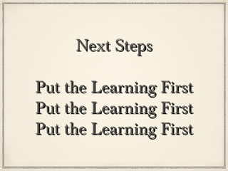 Next Steps

Put the Learning First
Put the Learning First
Put the Learning First
 