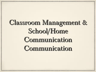 Classroom Management &
      School/Home
     Communication
     Communication
 