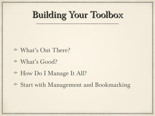 Building Your Toolbox


What’s Out There?
What’s Good?
How Do I Manage It All?
Start with Management and Bookmarking
 