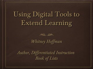 Using Digital Tools to
  Extend Learning

         Whitney Hoffman

 Author, Differentiated Instruction
           Book of Lists
 