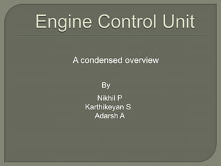 Engine Control Unit         A condensed overview By       Nikhil P Karthikeyan S      Adarsh A 