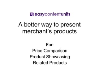 A better way to present merchant’s products For: Price Comparison Product Showcasing Related Products 