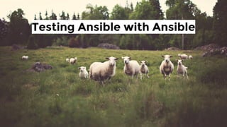 Testing Ansible with Ansible
 