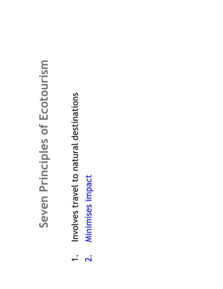 Seven Principles of Ecotourism

1.   Involves travel to natural destinations
2.   Minimises impact
 