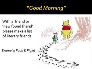 With a friend or
“new found friend”
please make a list
of literary friends.

Example: Pooh & Piglet

 