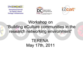 Workshop on  “Building eCulture communities in the research networking environment” TERENA  May 17th, 2011 