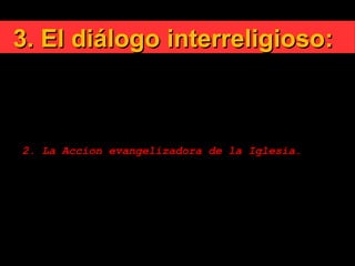 3. El diálogo interreligioso:3. El diálogo interreligioso:

Principios rectores:
2. La Accion evangelizadora de la Iglesia.
 