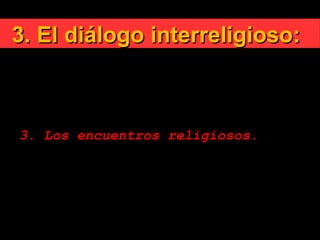 3. El diálogo interreligioso:3. El diálogo interreligioso:

Principios rectores:
3. Los encuentros religiosos.
 
