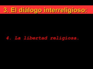 3. El diálogo interreligioso:3. El diálogo interreligioso:

Principios rectores:
4. La libertad religiosa.
 